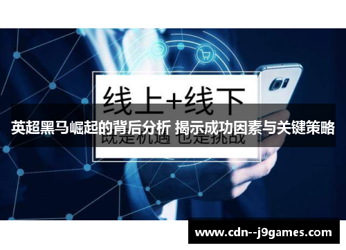英超黑马崛起的背后分析 揭示成功因素与关键策略 英超黑马崛起的背后分析 揭示成功因素与关键策略