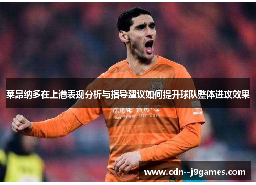 莱昂纳多在上港表现分析与指导建议如何提升球队整体进攻效果 莱昂纳多在上港表现分析与指导建议如何提升球队整体进攻效果