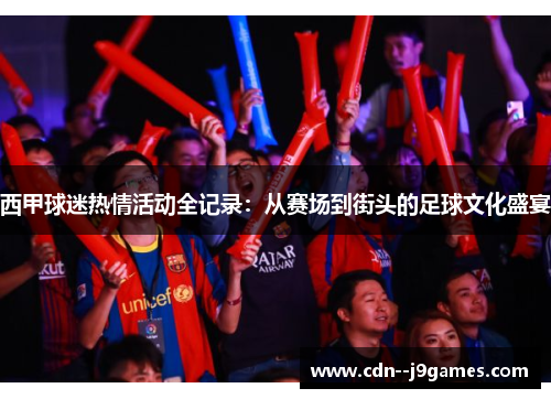 西甲球迷热情活动全记录:从赛场到街头的足球文化盛宴 西甲球迷热情活动全记录:从赛场到街头的足球文化盛宴