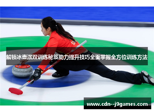 解锁冰壶混双训练秘笈助力提升技巧全面掌握全方位训练方法 解锁冰壶混双训练秘笈助力提升技巧全面掌握全方位训练方法