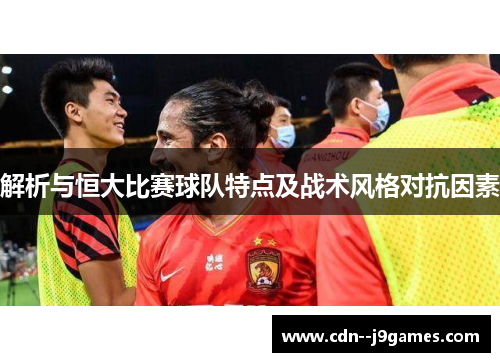 解析与恒大比赛球队特点及战术风格对抗因素