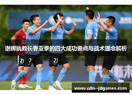 谢晖执教长春亚泰的四大成功要点与战术理念解析 谢晖执教长春亚泰的四大成功要点与战术理念解析