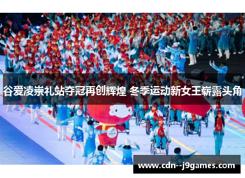 谷爱凌崇礼站夺冠再创辉煌 冬季运动新女王崭露头角