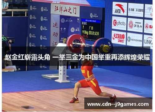 赵金红崭露头角 一举三金为中国举重再添辉煌荣耀 赵金红崭露头角 一举三金为中国举重再添辉煌荣耀