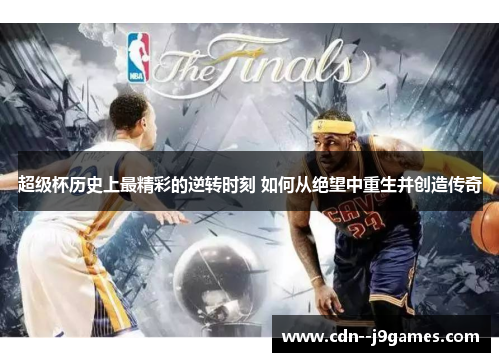 超级杯历史上最精彩的逆转时刻 如何从绝望中重生并创造传奇 超级杯历史上最精彩的逆转时刻 如何从绝望中重生并创造传奇