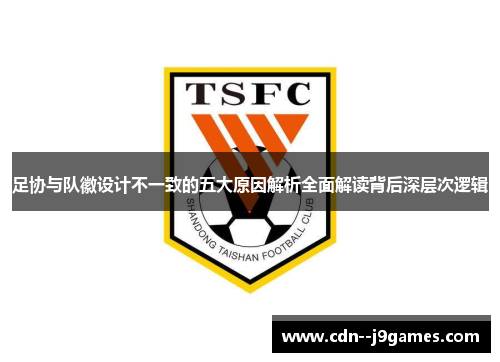 足协与队徽设计不一致的五大原因解析全面解读背后深层次逻辑