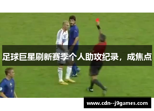 足球巨星刷新赛季个人助攻纪录,成焦点 足球巨星刷新赛季个人助攻纪录,成焦点