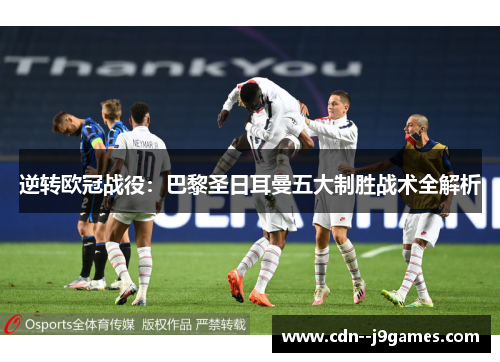 逆转欧冠战役:巴黎圣日耳曼五大制胜战术全解析 逆转欧冠战役:巴黎圣日耳曼五大制胜战术全解析