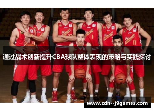 通过战术创新提升CBA球队整体表现的策略与实践探讨 通过战术创新提升CBA球队整体表现的策略与实践探讨
