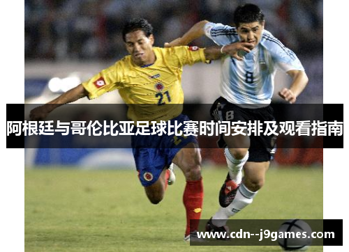 阿根廷与哥伦比亚足球比赛时间安排及观看指南