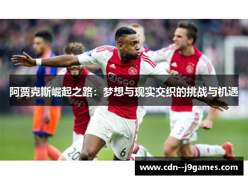 阿贾克斯崛起之路：梦想与现实交织的挑战与机遇