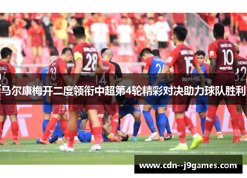 马尔康梅开二度领衔中超第4轮精彩对决助力球队胜利