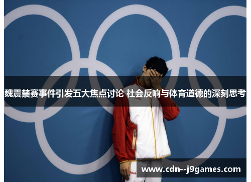 魏震禁赛事件引发五大焦点讨论 社会反响与体育道德的深刻思考