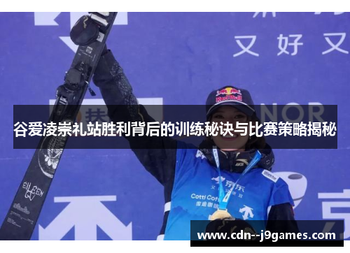 谷爱凌崇礼站胜利背后的训练秘诀与比赛策略揭秘 谷爱凌崇礼站胜利背后的训练秘诀与比赛策略揭秘