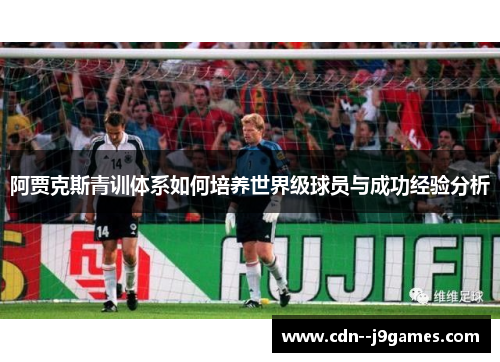 阿贾克斯青训体系如何培养世界级球员与成功经验分析