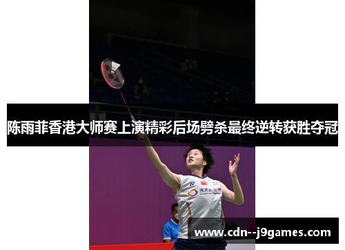 陈雨菲香港大师赛上演精彩后场劈杀最终逆转获胜夺冠