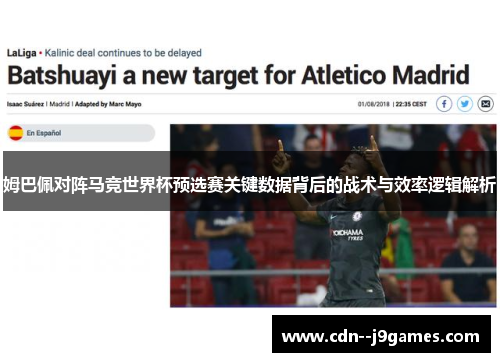 姆巴佩对阵马竞世界杯预选赛关键数据背后的战术与效率逻辑解析