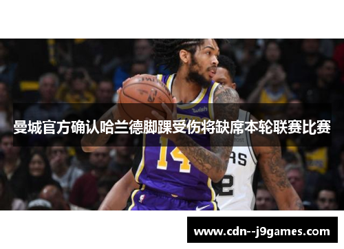 曼城官方确认哈兰德脚踝受伤将缺席本轮联赛比赛