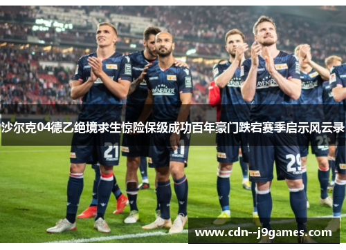 沙尔克04德乙绝境求生惊险保级成功百年豪门跌宕赛季启示风云录 沙尔克04德乙绝境求生惊险保级成功百年豪门跌宕赛季启示风云录