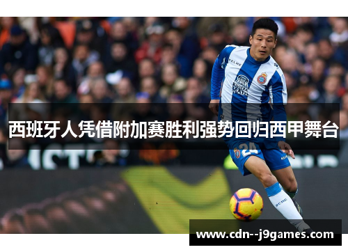 西班牙人凭借附加赛胜利强势回归西甲舞台 西班牙人凭借附加赛胜利强势回归西甲舞台