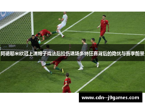 阿德耶米欧冠上演帽子戏法后拉伤退场多特狂喜背后的隐忧与赛季前景