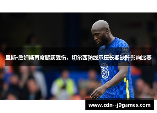 里斯·詹姆斯再度腿筋受伤，切尔西防线承压长期缺阵影响比赛