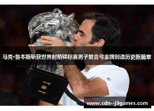 马克·鲁本斯斩获世界射箭锦标赛男子复合弓金牌创造历史新篇章