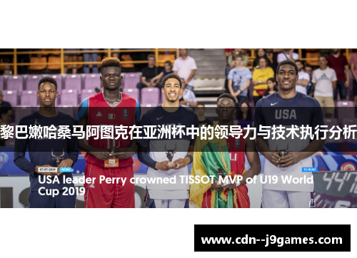 黎巴嫩哈桑马阿图克在亚洲杯中的领导力与技术执行分析