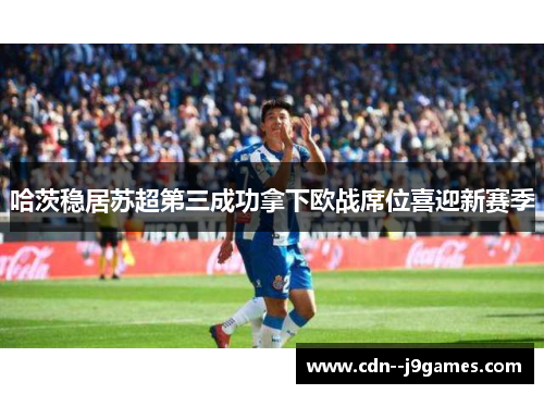 哈茨稳居苏超第三成功拿下欧战席位喜迎新赛季