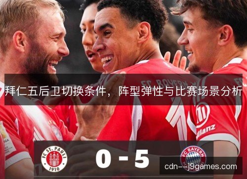 拜仁五后卫切换条件，阵型弹性与比赛场景分析
