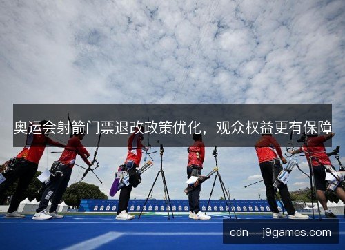 奥运会射箭门票退改政策优化，观众权益更有保障