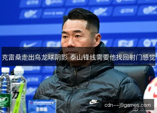 克雷桑走出乌龙球阴影 泰山锋线需要他找回射门感觉