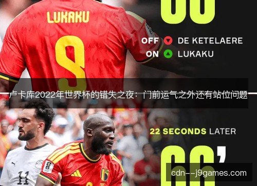 卢卡库2022年世界杯的错失之夜：门前运气之外还有站位问题